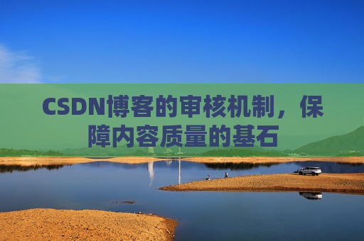 CSDN博客的审核机制,保障内容质量的基石